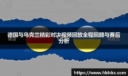 QY千亿德国与乌克兰精彩对决视频回放全程回顾与赛后分析