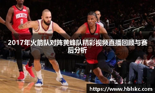 QY千亿2017年火箭队对阵黄蜂队精彩视频直播回顾与赛后分析